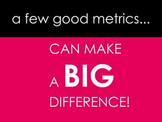 Consultae
a few good metrics...
CAN MAKE
A BIG
DIFFERENCE!
 