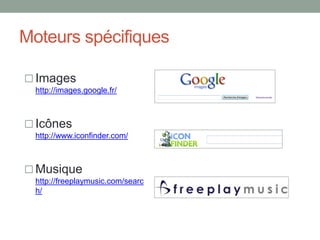 Moteurs spécifiques

 Images
  http://images.google.fr/



 Icônes
  http://www.iconfinder.com/



 Musique
  http://freeplaymusic.com/searc
  h/
 