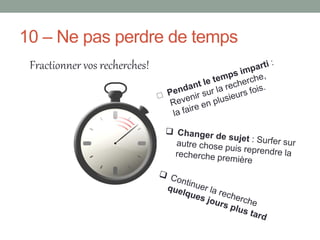 10 – Ne pas perdre de temps
 Fractionner vos recherches!
 