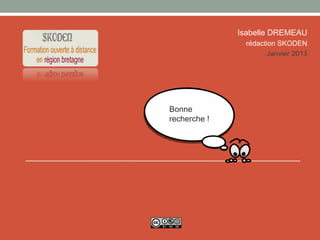 Isabelle DREMEAU
               rédaction SKODEN
                     Janvier 2013




Bonne
recherche !
 