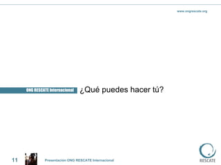 ONG RESCATE Internacional ¿Qué puedes hacer tú? 11 