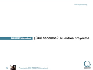 ONG RESCATE Internacional ¿Qué hacemos?:  Nuestros proyectos 6 