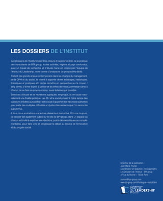 LES DOSSIERS DE L’INSTITUT
Les Dossiers de l’Institut croisent les retours d’expérience tirés de la pratique
des consultants de BPI group, toutes activités, régions et pays confondus,
avec un travail de recherche et d’étude mené en propre par l’équipe de
l’Institut du Leadership, notre centre d’analyse et de prospective dédié.
Traitant des grands enjeux contemporains dans les champs du management,
de la GRH et du social, ils visent à apporter divers éclairages, historiques,
théoriques et pratiques afin de les remettre en perspective sur le moyen /
long terme, d’éviter le prêt à penser et les effets de mode, permettant ainsi à
chacun de se faire sa propre opinion, aussi éclairée que possible.
Exercices d’étude et de recherche appliquée, empirique, ils ont aussi natu-
rellement une finalité pratique. Les RH et le social posent à notre temps des
questions inédites auxquelles il est crucial d’apporter des réponses opérantes
pour sortir des multiples difficultés et dysfonctionnements que l’on rencontre
aujourd’hui.
A tous, nous souhaitons une lecture plaisante et instructive. Comme toujours,
ce dossier est également publié sur le site de BPI group, dans un espace où
chacun est invité à exprimer ses réactions, points de vue critiques ou complé-
mentaires, pour faire vivre et progresser le débat au service de l’innovation
et du progrès social.
Directeur de la publication :
Jean-Marie Thuilier
Coordination et rédaction : Anne Lemaître
Les Dossiers de l’Institut - BPI group
37 rue du Rocher – 75008 Paris
contact@bpi-group.com
www.bpi-group.com/fr/le-blog-de-l-institut.html
 