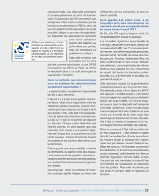 BPI group – Institut du Leadership – RESTRUCTURATIONS SOCIALEMENT RESPONSABLES - 29
conventionnelle. Ces dispositifs participent
d’un assouplissement du droit du licencie-
ment. En particulier, les PDV permettent aux
entreprises d’être moins contraintes par les
lourdeurs procédurières du PSE et, ainsi, de
lever en partie l’incertitude juridique qui lui est
attachée. Malgré un taux de chômage élevé,
les dispositifs de volontariat ont rencontré
une forte adhésion
auprès des salariés, au
point même que, parfois,
trop de candidats se
présentent au départ.
Mais côté syndical, ces
procédés ont pu être
décriés comme participant d’une GPSE
(contraction de GPEC et PSE), la GPEC
se réduisant alors à un outil annonçant la
suppression d’emplois.
Dans ce contexte, que recouvrent pour
vous en pratique les restructurations
socialement responsables ?
La restructuration socialement responsable
est liée à deux éléments.
D’abord, il y a le fait que la gestion de l’em-
ploi fasse l’objet d’une négociation entre les
différentes parties prenantes. Quand j’écri-
vais les premiers rapports sur le sujet à la fin
des années 1990, cela était inenvisageable.
Dans la lignée des directives européennes,
la LSE du 14 juin 2013 permet de négocier
sur l’emploi. Chaque partie défendant ses
intérêts propres, on peut espérer que cela
permette d’en arriver à une gestion légiti-
mée de l’emploi et à un compromis sur trois
points cruciaux : l’avenir de l’activité, l’avenir
des salariés et les solutions alternatives pour
les territoires.
Cela suppose une responsabilité conjointe
de l’entreprise, du salarié et des élus locaux.
Un nouveau mode de régulation des restruc-
turations doit être porté par ces trois acteurs,
sur des territoires nécessairement à géomé-
trie variable.
Seconde idée : dans ce contexte de muta-
tion, anticiper signifie intégrer au mieux ces
différentes parties prenantes, le plus en
amont possible.
Cela appelle-t-il, selon vous, à de
nouvelles réformes structurelles du
marché du travail, par exemple à la remise
en cause du sacro-saint CDI ?
De fait, si le CDI a peu changé en droit, il a
considérablement évolué en pratique.
Les nouvelles régulations que j’appelle de
mes vœux dépendent moins de la création de
nouveaux dispositifs que d’un nouveau posi-
tionnement des différentes parties prenantes,
animées par la nécessité de mieux sécuriser
les parcours. Toutefois, il existe peut-être une
piste de réforme de ce point de vue : attribuer
aux salariés en contrats précaires les mêmes
droits qu’aux salariés en CDI, notamment
au regard de l’accès à la formation profes-
sionnelle. Le CDI intérimaire en est déjà une
première illustration.
Cela peut aussi reposer sur la généralisation
d’expérimentations qui fonctionnent bien.
Par exemple, j’avais mis en place à la SNCF
des espaces « mobilité/emploi », permettant
d’accompagner les salariés qui souhaitaient
faire le pari de la mobilité. On pourrait imagi-
ner que ce type de dispositif soit transposé
à l’échelle du territoire. Cette nouvelle étape
d’accompagnement des mutations se joue
moins sur le mode de la crise, mais bien
davantage sur l’ajustement continu des sala-
riés à des contextes changeants et à l’ac-
compagnement des mobilités des salariés.
Dans ce processus, l’État doit se positionner
en tiers capacitant : il doit orienter le débat
dans la bonne direction, donner aux acteurs
les moyens d’agir et toujours être vigilant
quant aux processus pouvant déresponsa-
biliser les acteurs. Par exemple, concernant
la revitalisation, la loi autorise les partenaires
sociaux au niveau de l’entreprise à en faire un
objet de négociation. Dans la réalité, ce type
d’accord est très minoritaire, la majorité des
conventions de revitalisation se négociant
avec les préfets. Mais cela ne permet pas
une prise en compte réelle et négociée du
territoire.
Attribuer aux salariés en contrats
précaires les mêmes droits qu’aux
salariés en CDI, notamment au
regard de l’accès à la formation
professionnelle. Le CDI intérimaire
en est déjà une première illustra-
tion.
Restructuration
socialement
responsable
 