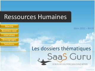 Ressources Humaines
  Marché
                                 Mars 2012 – RH 01
Business case
 Interviews
Témoignages
  Solutions

                Les dossiers thématiques
 