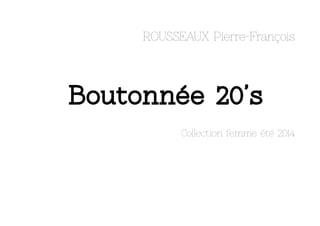 ROUSSEAUX Pierre-François

Boutonnée 20’s
Collection femme été 2014

 