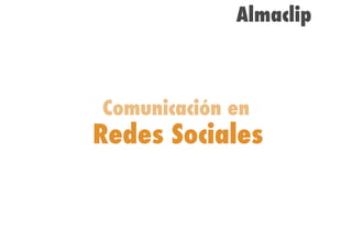 Almaclip
	 	 	 	 	 	 	 	 	 	 	 	 	




          Comunicación en
         Redes Sociales
 