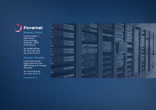 Powernet I, Madrid.
Francisca Delgado 11,
Edifici Neinver
Arroyo de laVega
Alcobendas - 28108
Madrid, Espanya
Tel: +34 902 947 954
Tel: +34 91 657 32 90
Fax: +34 91 657 32 91
Powernet I, Barcelona.
C /Josep Rodoreda 39
Polígon Industrial ‘El Gall’
08950 Esplugues del Llobregat
(Barcelona)
Tel: +34 93 470 09 00
Fax: +34 93 473 01 19
www.powernet.es
 