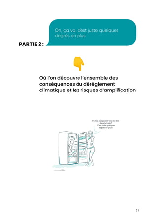  
PARTIE 2 :​  
 
👇  
Où l’on découvre l’ensemble des 
conséquences du dérèglement 
climatique et les risques d’amplification 
 
 
 
31 
 