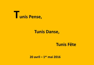 20 avril – 1er mai 2016
Tunis Pense,
Tunis Danse,
Tunis Fête
 