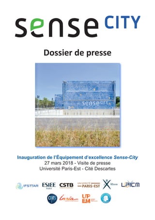 1
Dossier de presse
Inauguration de l’Équipement d’excellence Sense-City
27 mars 2018 - Visite de presse
Université Paris-Est - Cité Descartes
 