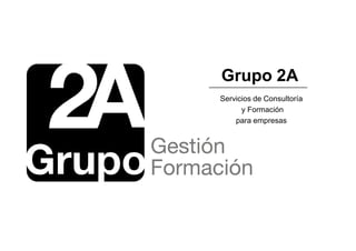 Grupo 2A
Servicios de Consultoría
y Formación
para empresas
 