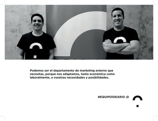 Podemos ser el departamento de marketing externo que
necesitas, porque nos adaptamos, tanto económica como
laboralmente, a vuestras necesidades y posibilidades.
#EQUIPOIDEARIO ;D
 