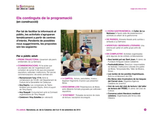 31a edició. Barcelona, av. de la Catedral, del 6 al 15 de setembre de 2013 10
• 1r capítol. Actors, periodistes, músics...
llegeixen fragments d’autors que presenten
llibres
• Descobrim-los! Presentacions de llibres
amb diferents formats proposats per editorials i
expositors
• “S’estimen”. Trobades de lectors de clubs
de lectura i escriptors reconeguts
• L’hora gastronòmica. Al Celler de La
Setmana hi haurà cada dia presentacions i
activitats al voltant de la gastronomia
• De passeig. Itineraris literaris amb sortida o
arribada a La Setmana
• Aperitius i berenars literaris. Una
estona per parlar en petits grups amb els
autors
• En complicitat. Activitats organitzades
amb algunes de les entitats col·laboradores:
• Avui també pot ser Sant Joan. A càrrec de
Fundació Antigues Caixes Catalanes
• FestivalsLletres. Directors i responsables
de festivals i institucions culturals ens parlen
de llibres: Temporada Alta, Taller de Músics,
Sónar…
• Les tardes de les parelles lingüístiques.
Amb la col·laboració del CNL
• Els llibres dels il·lustradors de les beques
del Carnet Jove. Organitza Agència
Catalana de Joventut
• Inici de curs del club de lectura i del taller
de lectura del TR3SC. A càrrec del Club de
Cultura
• Conversa sobre literatura medieval
catalana. Organitzada pels Amics dels
Clàssics
Per a públic adult
• Premi Trajectòria. Lliurament del premi
emblemàtic de La Setmana
• Commemoracions. Hi ha actes que
es preparen des de l’organització però
comptem de sumar-hi els que ens proposin
expositors, editorials i institucions. Per ara les
commemoracions i els actes centrals són:
• Rememorant l’any 1714. Amb la
col·laboració de l’ICUB i del Departament de
Cultura de la Generalitat de Catalunya
• Any Espriu. Les companyies de Teatre
Amateur ens acosten Espriu. Amb el suport
de l’Any Espriu
• Any Raspall. Conjuntament amb la Comissió
organitzadora de l’Any Raspall
• Celebrem l’Any Estellés (en valoració)
Els continguts de la programació
(en construcció)
Per tal de facilitar la informació al
públic, les activitats s’agruparan
temàticament a partir de centres
d’interès. Pendents de possibles
nous suggeriments, les propostes
són les següents:
 