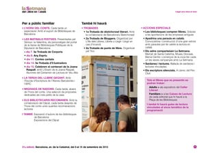 31a edició. Barcelona, av. de la Catedral, del 6 al 15 de setembre de 2013 11
Per a públic familiar
• L’hora del conte. Cada tarda un
espectacle: Amb el suport de Biblioteques de
Barcelona
• Les matinals festives. Presentades pel
Gènius i la Valentina, els personatges del portal
de la Xarxa de Biblioteques Públiques de la
Diputació de Barcelona
• dia 7. 3a Trobada de Corporis
• dia 8. Any Espriu
• dia 11. Contes cantats
• dia 14. 3a Trobada d’il·lustradors
• dia 15. Celebrem el centenari de la Joana
Raspall, amb L’Eixam de la Joana Raspall,
Alumnes del Certamen de Lectura en Veu Alta
• La tarda del Llibre Gegant. Amb
l’Escola d’Escriptura de l’Ateneu Barcelonès i
l’APIC
• Migdiada de nadons. Cada tarda, abans
de l’hora del conte. Una selecció de propostes
dedicades als més petits de la casa
• Els bibliotecaris recomanen. Amb la
col·laboració del Clijcat, cada tarda després de
l’hora del conte unes quantes recomanacions
lectores
I també: Exposició d’autors de les biblioteques
de Barcelona
Exposicions del Clijcat
També hi haurà
• Trobades
• 1a Trobada de sketchcrawl literari. Amb
la col·laboració de Barcelona’s Sketchcrawl
• 2a Trobada de Bloggers. Organitzat per
L’Illa dels Llibres, Llibres x Llegir i Llegir en
cas d’incendi.
• 2a Trobada de punts de llibre. Organitzat
pel Troc
• Accions especials
• Les biblioteques compren llibres. Gràcies
a les aportacions de les empreses amigues
• Apadrina una paraula en català.
Convocatòria i construcció d’una gran estora
amb paraules per fer valdre la lectura en
català
• Els veïns comparteixen La Setmana.
Mercat de Santa Caterina, Museu Diocesà,
Barna Centre i comerços de la zona fan cada
un les seves campanyes amb La Setmana
• Sardanes i lectures. Ballada de sardanes i
lectures vinculades
• Els escriptors silenciats. A càrrec del Pen
Club
Tots el llibres que es presentin es
podran trobar:
Adults  als expositors del Celler
Literari
Familiars  a les Caixes de Lectura
de cada editorial que hi haurà a la
Plaça de les Biblioteques
I també hi haurà guies de lectura
vinculades al eixos temàtics de la
programació
 