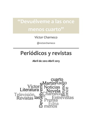 “Devuélveme a las once
menos cuarto”
Víctor Charneco
@victorcharneco

Periódicos y revistas
Abril de 2012-Abril 2013

 
