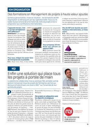 COMMUNIQUÉ
Enﬁn une solution qui place tous
les projets à portée de main
P
our un grand groupe, disposer d’un
outil collaboratif permettant de re-
grouper et gérer son portefeuille de
projets, s’avère aujourd’hui indispensable.
Voilà pourquoi l’éditeur français de logi-
ciels NQI a développé sa plateforme NQI
Orchestra, une solution sur mesure qui n’en
finit plus de séduire les grands acteurs du
monde de l’industrie, de la grande distribu-
tion, de la banque, de l’assurance… « Avec
NQI Orchestra, nous fédérons les équipes
de tous les pays pour disposer d’un suivi
global des projets d’innovation », témoigne
Lionel Paulard, DSI R&D à ArcelorMittal.
« 80 % des projets métiers ont respecté
la date de livraison prévue grâce à NQI
Orchestra », renchérit Thomas Sellem,
Responsable Gouvernance et Pilotage à
Monoprix.
Des projets en adéquation avec
les objectifs stratégiques
Plateforme collaborative unique en son
genre, aussi simple qu’ergonomique, NQI
Orchestra permet aux collaborateurs de
suivre une seule et même méthodologie
de gestion de projets. En plus de fluidifier
la circulation de l’information au sein de
l’entreprise pour donner aux décideurs une
vue à 360° sur l’état de santé de tous leurs
projets en cours, cette solution agile leur
procure des gains immédiats en termes de
fiabilité du pilotage et donc de maîtrise
des coûts. En contrôlant l’ensemble des
paramètres
inhérents à
chaque pro-
jet (coûts,
charges, per-
formance…),
le client peut
en privilégier
certains, pour
être en totale
adéquation
avec ses objec-
tifs stratégiques. Pour Grégory Sabathé,
directeur Marketing à NQI, « la diffusion
de ce type d’outils doit être progressive,
nous avons donc fait le choix de proposer
un abonnement lié à l’usage réel et non au
volume de licences vendues ».
À partir de 19€/utilisateur/mois
La plateforme collaborative mise au point par NQI, véritable outil de
gestion transversal à tous les projets de l’entreprise, permet aux
donneurs d’ordre d’avoir une vision à 360 ° sur l’ensemble de leur
portefeuille projets.
NQI
Tél. +33 (0)4 92962490
info@nqicorp.com
www.nqicorp.com
Grégory Sabathé,
directeur Marketing à NQI
Des formations en Management de projets à haute valeur ajoutée
L’approche terrain, c’est
ce qui fait véritablement
votre diﬀérence?
DanielCarrel: C’est notre sig-
nature et c’est ce que viennent
chercher les entreprises. Une
pédagogie qui puise sa valeur
dans nos interventions qui
vont de la formation de pro-
fessionnels en management
de projets jusqu’à la mise en
place de la gouvernance de
projets en entreprise. Une
expertise terrain qui fait l’efficience de nos
formations.
Pour vous, intégrer les savoir-faire
de l’entreprise est un préalable.
D. C.: Avant toute chose, il nous semble
prioritaire de comprendre
la maturité de l’entreprise
en matière de management
de projets en observant son
savoir-faire, car c’est sur ce
savoir-faire que l’on va pro-
poser un plan de formation
et un programme sur mesure.
Vous proposez 10 mo-
dules qui offrent un
spectre à 360°.
D. C.: Construits autour des
principaux standards internationaux, ils
intègrent de nombreuses mises en situ-
ation et peuvent être assemblés selon ses
besoins. Ceci permet d’apporter bien sûr
des compétences techniques, mais aussi des
outils pour mieux apprécier les contextes
et adapter ses savoir-être. J’invite les entre-
prises françaises à expérimenter l’efficacité
de cette approche qui n’a de cesse de relier
savoirs, savoir-faire et savoir-être.
Plus de 90 % de réussite aux certi-
fications internationales, un beau
score!
D. C. : Effectivement, nous sommes leader
depuis 2012 avec plus de 1200 personnes
accompagnées jusqu’aux certifications PMI
et IPMA. Deux standards incontournables
pour diriger des projets d’envergure notam-
ment en Suisse et en France.
Contenus personnalisés, mises en situation… les formations de KIM
Organisation se démarquent par leur opérationnalité. Focus sur le
leader Suisse romand de la formation de chefs de projets et de la
préparation aux certiﬁcations internationales.
KIMORGANISATION
KIMOrganisation
Centredeformation
Av. Général Guisan 15 - 1800 Vevey
daniel.carrel@kim-organisation.ch
www.kim-organisation.ch
www.kamina-project.com
Daniel Carrel, P.-D. G de Kim
Organisation
11
 