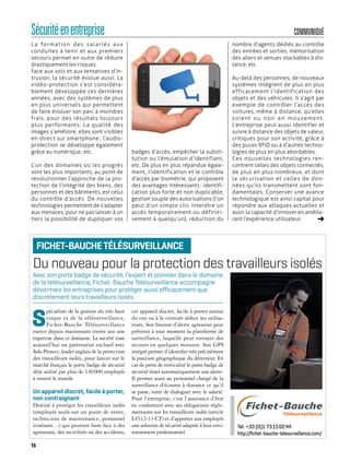 La formation des salariés aux
conduites à tenir et aux premiers
secours permet en outre de réduire
drastiquement les risques.
Face aux vols et aux tentatives d’in-
trusion, la sécurité évolue aussi. La
vidéo-protection s’est considéra-
blement développée ces dernières
années, avec des systèmes de plus
en plus universels qui permettent
de faire évoluer son parc à moindres
frais, pour des résultats toujours
plus performants. La qualité des
images s’améliore, elles sont visibles
en direct sur smartphone ; l’audio-
protection se développe également
grâce au numérique ; etc.
L’un des domaines où les progrès
sont les plus importants, au point de
révolutionner l’approche de la pro-
tection de l’intégrité des biens, des
personnes et des bâtiments, est celui
du contrôle d’accès. De nouvelles
technologies permettent de s’adapter
aux menaces, pour ne pas laisser à un
tiers la possibilité de dupliquer vos
badges d’accès, empêcher la substi-
tution ou l’émulation d’identifiant,
etc. De plus en plus répandue égale-
ment, l’identification et le contrôle
d’accès par biométrie, qui proposent
des avantages intéressants : identifi-
cation plus forte et non duplicable,
gestion souple des autorisations (l’on
peut d’un simple clic interdire un
accès temporairement ou définiti-
vement à quelqu’un), réduction du
nombre d’agents dédiés au contrôle
des entrées et sorties, mémorisation
des allers et venues stockables à dis-
tance, etc.
Au-delà des personnes, de nouveaux
systèmes intègrent de plus en plus
efficacement l’identification des
objets et des véhicules. Il s’agit par
exemple de contrôler l’accès des
voitures, même à distance, qu’elles
soient ou non en mouvement.
L’entreprise peut aussi identifier et
suivre à distance des objets de valeur,
critiques pour son activité, grâce à
des puces RFID ou à d’autres techno-
logies de plus en plus abordables.
Ces nouvelles technologies ren-
contrent celles des objets connectés,
de plus en plus nombreux, et dont
la sécurisation et celles de don-
nées qu’ils transmettent sont fon-
damentales. Conserver une avance
technologique est ainsi capital pour
répondre aux attaques actuelles et
avoir la capacité d’innover en amélio-
rant l’expérience utilisateur.
16
COMMUNIQUÉSécuritéenentreprise
Du nouveau pour la protection des travailleurs isolés
S
pécialiste de la gestion du très haut
risque et de la télésurveillance,
Fichet-Bauche Télésurveillance
exerce depuis maintenant trente ans une
expertise dans ce domaine. La société tisse
aujourd’hui un partenariat exclusif avec
Solo Protect, leader anglais de la protection
des travailleurs isolés, pour lancer sur le
marché français le porte badge de sécurité
déjà utilisé par plus de 140000 employés
à travers le monde.
Un appareil discret, facile à porter,
non contraignant
Destiné à protéger les travailleurs isolés
(employés seuls sur un point de vente,
techniciens de maintenance, personnel
itinérant…) qui peuvent faire face à des
agressions, des incivilités ou des accidents,
cet appareil discret, facile à porter autour
du cou ou à la ceinture séduit ses utilisa-
teurs. Son bouton d’alerte agression peut
prévenir à tout moment la plateforme de
surveillance, laquelle peut envoyer des
secours en quelques minutes. Son GPS
intégré permet d’identifier très précisément
la position géographique du détenteur. En
cas de perte de verticalité le porte badge de
sécurité émet automatiquement une alerte.
Il permet aussi au personnel chargé de la
surveillance d’écouter à distance ce qu’il
se passe, voire de dialoguer avec le salarié.
Pour l’entreprise, c’est l’assurance d’être
en conformité avec ses obligations régle-
mentaires sur les travailleurs isolés (article
L4512-13 CT) et d’apporter aux employés
une solution de sécurité adaptée à leur envi-
ronnement professionnel.
Avec son porte badge de sécurité, l’expert et pionnier dans le domaine
de la télésurveillance, Fichet-Bauche Télésurveillance accompagne
désormais les entreprises pour protéger aussi eﬃcacement que
discrètement leurs travailleurs isolés.
FICHET-BAUCHETÉLÉSURVEILLANCE
Télésurveillance
Tél. +33 (0)1 73150244
http://ﬁchet-bauche-telesurveillance.com/
 