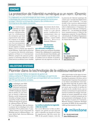 COMMUNIQUÉ
Pionnier dans la technologie de la vidéosurveillance IP
S
a technologie aussi fiable
que facile à gérer et parti-
culièrement performante
a fait ses preuves au travers de
150000 installations réparties
dans le monde. Ce n’est donc
pas un hasard si Milestone
Systems, société internationale
rattachée au Groupe Canon est
aujourd’hui leader mondial de
l’édition de logiciels de gestion
de vidéosurveillance IP. Forte
de 17 ans d’expérience dans son domaine,
ce pionnier de la technologie de la vidéo-
surveillance IP est présent dans 27 pays.
« Nous sommes un peu l’équivalent de
Windows pour la vidéosurveillance » ré-
sume Amine Sadi, directeur Milestone
Systems France.
La meilleure plateforme logicielle
vidéo du marché
Son succès Milestone l’a bâti en déve-
loppant une gamme de sept logiciels
aptes à répondre aux besoins de toutes
les organisations. Qu’elles soient des
TPE où des grands comptes, voire des
collectivités locales ou des régies de trans-
ports, Milestone les aide à gérer les risques,
à protéger les personnes et les biens, tout en
leur permettant d’optimiser leurs processus
et de réduire ostensiblement leurs frais.
Sa plate-forme logicielle de gestion vidéo
(VMS) ouverte, véritable clé de voûte de
son succès, peut accueillir le meilleur de
la caméra ou du contrôle d’accès, tout en
utilisant un minimum de capacité dans les
serveurs et systèmes de stockage. Cette pla-
teforme est surtout compatible avec toutes
les solutions et systèmes proposés par les
autres partenaires technologiques du mar-
ché. Toujours à la pointe de l’innovation,
Milestone Systems a également développé
une gamme de NVR, soit des enregistreurs
vidéos qui fonctionnent en réseau.
Leader mondial de l’édition de logiciels de gestion de
vidéosurveillance IP, Milestone Systems développe une gamme de
logiciels performants et attractifs qui correspondent tant aux besoins
des TPE que des grands comptes.
MILESTONESYSTEMS
Tél. +33 (0)1 84021080
www.milestonesys.com
La protection de l’identité numérique a un nom: IDnomic
P
our communiquer,
s’identifier ou encore
échanger des infor-
mations confidentielles,
tant les collaborateurs
des entreprises que leurs
organisations mais aussi
les citoyens et les objets
connectés doivent bénéfi-
cier d’un environnement
dans lequel la confiance et la
sécurité règnent en maître
absolu. C’est à ce besoin que répond la
société IDnomic. Leader dans la protection
et la gestion des identités numériques,
présente en France et à l’international,
IDnomic propose des solutions perfor-
mantes et innovantes délivrées en mode
Cloud services ou software licence installée
directement chez le client.
« Notre mission est de
veiller à ce que chacun
puisse s’authentifier et
communiquer dans un
espace numérique de
confiance » atteste Coralie
Héritier, Directrice
Générale d’IDnomic.
Des données
d’entreprises
aux véhicules intelligents…
IDnomic permet aux entreprises de protéger
l’identité des collaborateurs en garantissant
un accès ultra-sécurisé à leurs données, quel
que soit le matériel, le type de réseau utilisé,
et l’endroit où ils se trouvent. La société a
également mis son expertise au service de
la protection de l’identité numérique des
citoyens, que ce soit dans leurs déplacements
(passeport, carte d’identité…) ou pour
accéder à des e-services administratifs
sécurisés. Ses solutions accompagnent
enfin le déploiement et l’expansion des
objets connectés (véhicules intelligents,
industrie 4.0, ...) en sécurisant par exemple
leurs communications et l’identité des
équipements connectés. À ce jour, IDnomic
a sécurisé plus de 30 millions d’équipements
réseaux et mobiles et protège 300 millions
de citoyens dans le monde.
En s’appuyant sur une technologie de haut niveau, la société IDnomic
a développé des solutions aussi innovantes que performantes pour
protéger l’identité numérique des citoyens, des collaborateurs
d’entreprise et des objets connectés.
IDNOMIC
Tél. +33 (0)1 55642200
info@idnomic.com
www.idnomic.com
Coralie Héritier, Directrice Générale
d’IDnomic
22
 