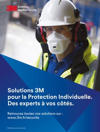 Science.
Applied to Life.™
*3M Science. Au service de la Vie.
Retrouvez toutes nos solutions sur :
www.3m.fr/securite
Solutions 3M
pour la Protection Individuelle.
Des experts à vos côtés.
 