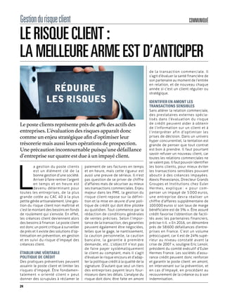 COMMUNIQUÉGestiondurisqueclient
L
a gestion du poste clients
est un élément clé de la
bonne gestion d’une société.
Arriver à faire rentrer l’argent
en temps et en heure est
devenu déterminant pour
toutes les entreprises, de la plus
grande cotée au CAC 40 à la plus
petite gérée artisanalement. Une ges-
tion du risque client non maîtrisé et
c’est le montant des besoins en fonds
de roulement qui s’envole. En effet,
les créances client deviennent alors
des besoins à financer. Le poste client
est donc un point critique à surveiller
de près et il existe des solutions d’op-
timisation en prévention, en gestion
et en suivi du risque d’impayé des
créances client.
ÉTABLIR UNE VÉRITABLE
POLITIQUE DE CRÉDIT
Des pratiques préventives peuvent
assainir le poste client et limiter les
risques d’impayé. Être fondamen-
talement « orienté client » peut
donner des scrupules à réclamer le
paiement de ses factures en temps
et en heure, mais cette rigueur est
aussi une preuve de sérieux. Il n’est
pas question de se priver de chiffre
d’affaires mais de sécuriser au mieux
ses transactions commerciales. Enjeu
majeur dans les PME, la gestion du
risque client repose sur la défini-
tion et la mise en œuvre d’une poli-
tique de crédit qui doit être pilotée
au quotidien. Tout commence par la
rédaction de conditions générales
de ventes précises. Selon l’impor-
tance de la transaction, des garanties
peuvent également être négociées,
telles que le gage, le nantissement,
la caution personnelle, la caution
bancaire, la garantie à première
demande, etc. L’objectif n’est pas
de faire payer systématiquement
le client au comptant, mais il s’agit
d’évaluer le risque encouru et d’adap-
ter la politique crédit à la qualité de la
signature. D’autant que seul un tiers
des entreprises payent leurs four-
nisseurs dans les délais. L’analyse du
risque doit donc être faite en amont
de la transaction commerciale. Il
s’agit d’évaluer la santé financière de
son partenaire au moment de l’entrée
en relation, et de nouveau chaque
année si c’est un client régulier ou
stratégique.
IDENTIFIER EN AMONT LES
TRANSACTIONS SENSIBLES
Sans altérer la relation commerciale,
des prestataires externes spécia-
lisés dans l’évaluation du risque
de crédit peuvent aider à obtenir
de l’information sur un client et à
l’interpréter afin d’optimiser les
prises de décision. Dans un univers
hyper concurrentiel, la tentation est
grande de penser que tout contrat
est bon à prendre. Il faut pourtant
savoir refuser un nouveau client, car
toutes les relations commerciales ne
se valent pas. Il faut pouvoir identifier
les bons clients, pour mieux éviter
les transactions sensibles pouvant
aboutir à des créances impayées.
Alexis Prevesianos, Directeur Grands
Groupes et Institutions chez Euler
Hermes, explique : «  pour com-
penser un impayé de 5 000 euros,
une entreprise devra réaliser un
chiffre d’affaires supplémentaire de
100 000 euros si son taux de marge
bénéficiaire est de 5% ». Être assuré
crédit favorise l’obtention de facili-
tés avec les partenaires financiers,
précise-t-il. « En 2016, on dénombre
près de 58 600 défaillances d’entre-
prises en France. C’est un volume
préoccupant, car il est de 24% supé-
rieur au niveau constaté avant la
crise de 2007 », souligne Eric Lenoir,
président du comité exécutif d’Euler
Hermes France. Les sociétés d’assu-
rance crédit peuvent donc renforcer
et garantir le poste client : en amont,
en intervenant sur la prévention, et
en cas d’impayé, en procédant au
recouvrement de la créance ou à son
indemnisation.
LE RISQUE CLIENT :
LA MEILLEUREARME EST D’ANTICIPER
Le poste clients représente près de 40% des actifs des
entreprises. L’évaluation des risques apparaît donc
comme un enjeu stratégique afin d’optimiser leur
trésorerie mais aussi leurs opérations de prospection.
Une précaution incontournable puisqu’une défaillance
d’entreprise sur quatre est due à un impayé client.
24
 
