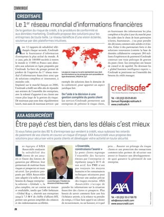 COMMUNIQUÉ
Être payé c’est bien, dans les délais c’est mieux
L
es équipes d’AXA
Assurcrédit analysent
la solvabilité des
clients de ses assu-
rés et fixent des limites de
garanties par débiteur, leur
permettant de maîtriser leurs
risques et prospecter en toute
sécurité. Les produits pro-
posés par AXA Assurcrédit
sont adaptés à la taille et aux
besoins de chaque entreprise:
la solution « Globale », la
plus complète, est un contrat sur mesure
et modulable, tandis que l’offre forfaitaire
« Global Kup », réservée aux entreprises
jusqu’à 7,5 M € de chiffre d’affaires HT,
permet une gestion simplifiée des créances
et des indemnisations accélérées.
«Ensemble,
construisonsl’avenir»
Le poste clients regroupe
l’ensemble des factures
émises par l’entreprise et
représente jusqu’à 40 % de
son actif. Les PME n’ont
pas toujours les moyens
humains et les connaissances
techniques nécessaires pour
effectuer une analyse précise
des risques encourus. AXA
Assurcrédit s’occupe de
prendre les informations sur la situation
financière des clients et prospects. Plus
besoin de savoir comment faire une fois
l’échéance arrivée, si la relance va prendre
du temps, s’il faut faire appel à un cabinet
de recouvrement, ou un huissier, et à quel
Si vous faites partie des 80 % d’entreprises qui vendent à crédit, vous subissez les retards
de paiement de vos clients et courez un risque d’impayé. AXA Assurcrédit vous propose des
solutions pour sécuriser votre poste clients et développer votre activité en toute sécurité.
AXAASSURCRÉDIT
Tél. +33 (0)1 55176970
adv@assurcredit.com
www.assurcredit.com
Lionel Stempert, Président du
directoire d’AXA Assurcrédit
Photo:LionelStempert
prix… Assurer un pilotage du risque
clients et une protection des transactions
commerciales permet de sécuriser son
avenir et financer son développement :
de quoi garantir la pérennité de son
entreprise.
Le 1er
réseau mondial d’informations ﬁnancières
A
vec 12 rapports de solvabilité télé-
chargés chaque seconde, Creditsafe
est le fournisseur d’information
d’entreprises le plus utilisé du monde. À
ce jour, près de 100000 sociétés à travers
le monde et 13000 en France sont abon-
nées aux solutions en ligne proposées par
Creditsafe. La force du groupe permet de
profiter de l’expertise du 1er
réseau mon-
dial d’informations financières ainsi que
de solutions complètes et innovantes, à
moindre coût.
Implanté sur le marché français en 2006,
Creditsafe a étoffé son offre afin de répondre
aux attentes de l’ensemble des entreprises,
avec la volonté d’apporter à ses clients une
vision plus large de la gestion du risque.
De nouveaux pays sont donc régulièrement
lancés, mais aussi de nouveaux services - par
exemple des solutions dans le domaine de
la conformité, pour apporter un aspect
juridique fort.
De l’aide à la décision à une
gestion complète du poste client
Les services Creditsafe permettent aux
entreprises de prévenir le risque client,
en fournissant des informations les plus
complètes et les plus à jour du marché pour
les aider dans le choix de leurs partenaires
(clients, fournisseurs…) ou pour prendre
des décisions commerciales solides et éclai-
rées. Grâce à des partenariats forts et des
solutions innovantes (comme la base de
données collaborative comptant 284 mil-
lions d’expériences de paiement) Creditsafe
construit une vraie politique de gestion
du poste client. Les entreprises ont besoin
de conseil et de rapidité. En devenant les
« global business intelligence experts »,
Creditsafe se positionne sur l’ensemble des
besoins du crédit manager.
De la gestion du risque de crédit, à la procédure de conformité et
aux données marketing, Creditsafe propose des solutions pour les
entreprises de toute taille. Le réseau bénéﬁcie d’une vision éclairée,
soutenue par des plateformes intuitives.
CREDITSAFE
Tél. +33 (0)3 20258583
Samuel.ﬁlipiak@creditsafe.fr
www.creditsafe.fr
Les pays en rouge sur la carte représentent ceux dont
les informations sur les entreprises sont accessibles en
ligne directement, 24h/24 et 7j/7.
28
 