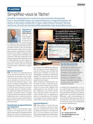 COMMUNIQUÉ
Simpliﬁez-vous la Tâche!
Comment est
né Planzone?
Cédric Micard :
F o n d é p a r
Augeo Software,
société éditrice
de logiciels de
gestion de pro-
jet, Planzone a été conçu pour répondre
aux besoins des directions métiers et fonc-
tionnelles amenées à gérer de nombreux
projets sans pour autant avoir de connais-
sances pointues en management de projet.
L’objectif était d’offrir un logiciel clé en
main et financièrement abordable dont
l’essentiel réside dans l’organisation des
tâches et la participation des équipes. Lancé
en 2008, Planzone s’est donc appuyé sur
les 20 années de savoir-faire en gestion de
projet de sa maison mère pour construire
un outil puissant, collaboratif et simple à
utiliser.
Quels sont ses atouts?
C.M.: Les éditeurs ont longtemps fait la
course aux fonctionnalités et les outils
deviennent vite des usines à gaz. Les logi-
ciels de gestion de projets, dont l’utili-
sation complexe est souvent réservée à
des techniciens habitués à gérer ce type
d’outils, s’adressent généralement à de
très grandes entreprises. Nous avons fait
le choix de nous concentrer sur un pro-
duit simple, doté d’une interface intuitive,
qui répond aux besoins des sociétés d’au-
jourd’hui. Accessible en ligne, il dispose
de fonctionnalités puissantes mais compré-
hensibles par tous et convient autant aux
petites structures qu’aux multinationales.
Planzone démocratise l’accès à un outil de
gestion de projet.
Concrètement, qu’apporte Planzone
aux entreprises?
C.M.: A l’heure où les hiérarchies s’apla-
nissent et où l’organisation du travail
devient transversale, les entreprises doivent
adopter des logiciels professionnels qui
facilitent les interactions entre la direction,
les managers et les collaborateurs. Planzone
offre un espace de travail collaboratif et
sécurisé sur Internet, pour travailler plus
efficacement ensemble en suivant une
méthodologie, un calendrier et des objectifs
partagés. Une solution pour miser sur les
compétences en interne, tout en optimisant
la production des équipes.
Tâches, événements, documentation, suivi
des étapes du projet: chaque partie pre-
nante du projet connaît son état d’avan-
cement et ce qu’il a à faire. Adaptée à tout
professionnel qui veut travailler sur une
base collaborative sans email ou fichier
Excel, Planzone permet d’anticiper les
retards éventuels mais c’est également un
moyen de responsabiliser les membres
d’une équipe et de les impliquer plus for-
tement dans le travail qui leur est affecté.
Comment démarrer?
C.M.: Nous offrons 14 jours d’essai gra-
tuit. Les utilisateurs peuvent ensuite
souscrire un abonnement annuel, selon
le nombre d’utilisateurs et de projets (de
16 € à 25 € par utilisateur et par mois).
Nous proposons également des formations
sur Planzone. Nous avons mis en place
un système d’accompagnement et de ser-
vice, capital lorsque l’on intègre un nouvel
outil. Au premier appel, une démonstra-
tion personnalisée du logiciel est proposée.
Après la vente, nous pouvons dispenser des
Workshop : audit, recommandations et
structuration de la Planzone, pour offrir un
environnement clé en main. Une prestation
sur mesure qui permet d’être opérationnel
et autonome immédiatement.
Simpliﬁer l’organisation du travail et la communication des équipes.
C’est à cette problématique que répond Planzone, un logiciel de gestion de
tâches et de projets collaboratif en ligne. Cédric Micard, Directeur Général,
revient sur cet outil aux fonctionnalités puissantes mais accessibles à tous.
Tél. +33 (0)1 46101544
david.galiana@planzone.com
www.planzone.fr
PLANZONE
Un logiciel clé en main et
financièrement abordable
dont l’essentiel réside
dans l’organisation des tâches
et la participation des équipes
Des données préservées
Planzone permet l’extraction de
données dans des rapports qui peuvent
être partagés. Conscient des enjeux
liés à l’externalisation d’informations
stratégiques ou conﬁdentielles, Planzone
est un acteur 100 % français jusqu’à
l’hébergement de sa plateforme.
Ses serveurs sont hébergés en France
chez OVH, dans le Datacenter du leader
européen. Les données ne sont donc pas
soumises au Patriot Act américain.
Une garantie de sécurité.
5
 