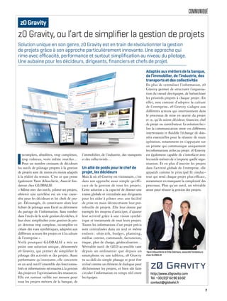 COMMUNIQUÉ
z0 Gravity, ou l’art de simpliﬁer la gestion de projets
I
ncomplets, obsolètes, trop complexes,
trop coûteux, voire même inutiles…
Pour un nombre croissant de décideurs
les outils de pilotage propres à la gestion
de projets sont de moins en moins adaptés
à la réalité du terrain. C’est ce que pense
également Yann Alloucherie, Associé fon-
dateur chez GLOBALSI:
« Même avec des outils, piloter ses projets,
obtenir une synthèse est un vrai casse-
tête pour les décideurs et les chefs de pro-
jet. Découragés, ils constituent alors leur
fichier de pilotage sous Excel au détriment
du partage de l’information. Sans tomber
dans l’excès de la seule gestion des tâches, il
faut donc simpléxifier cette gestion de pro-
jet devenue trop complexe, incomplète en
créant des vues synthétiques, adaptées aux
différents acteurs des projets et à la culture
de l’entreprise ».
Voilà pourquoi GLOBALSI a mis au
point une solution unique, dénommée
z0 Gravity, qui permet de simplifier le
pilotage des activités et des projets. Aussi
performante qu’innovante, elle concentre
en un seul outil l’ensemble des fonctionna-
lités et informations nécessaires à la gestion
des projets et l’optimisation des ressources.
Elle est surtout taillée sur mesure pour
tous les projets métiers de la banque, de
l’immobilier, de l’industrie, des transports
et des collectivités…
Un allié de poids pour le chef de
projet, les décideurs
Mais là où z0 Gravity est visionnaire, c’est
dans son approche aussi simple qu’effi-
cace de la gestion de tous les projets.
Cette solution a la capacité de donner une
vision globale et centralisée aux dirigeants
pour les aider à piloter avec une facilité
de prise en main déconcertante leur por-
tefeuille de projets. Elle leur donne par
exemple les moyens d’anticiper, d’ajuster
leur activité grâce à une vision synthé-
tique et instantanée de tous leurs projets.
Toutes les informations d’un projet précis
sont centralisées dans un seul et même
endroit : objectifs, budget, planning,
médias contrat, commande, facturation,
risque, plan de charge, géolocalisation…
Véritable outil de GED accessible tant
depuis un ordinateur que depuis un
smartphone ou une tablette, z0 Gravity
va au-delà du simple phasage et peut être
utilisé comme un élément de dialogue pour
décloisonner les projets, et bien sûr faire
circuler l’information en temps réel entre
les équipes.
Adaptés aux métiers de la banque,
de l’immobilier, de l’industrie, des
transports et des collectivités
En plus de centraliser l’information, z0
Gravity permet de structurer l’organisa-
tion du travail des équipes, de hiérarchiser
les priorités propres à chaque projet. En
effet, non content d’adopter la culture
de l’entreprise, z0 Gravity s’adapte aux
différents acteurs qui interviennent dans
le processus de mise en œuvre du projet
et ce, qu’ils soient décideur, financier, chef
de projet ou contributeur. La solution faci-
lite la communication entre ces différents
intervenants et fluidifie l’échange de don-
nées essentielles pour la réussite de toute
opération, notamment en s’appuyant sur
un prisme qui communique uniquement
les informations utiles au projet. z0 Gravity
est également capable de s’interfacer avec
les outils métiers de n’importe quelle orga-
nisation. Et en plus d’inscrire les projets
dans l’activité globale de l’entreprise, elle
apparaît comme le principal fil conduc-
teur qui rend chaque projet plus efficace,
notamment en masquant la complexité des
processus. Plus qu’un outil, un véritable
atout pour réussir la gestion des projets.
Solution unique en son genre, z0 Gravity est en train de révolutionner la gestion
de projets grâce à son approche particulièrement innovante. Une approche qui
rime avec eﬃcacité, performance et surtout simpliﬁcation au niveau du pilotage.
Une aubaine pour les décideurs, dirigeants, ﬁnanciers et chefs de projet.
http://www.z0gravity.com
Tél. +33 (0)7 62901002
contact@globalsi.fr
z0Gravity
Yann Alloucherie et Ellia Delmare, associés fondateurs
chez GLOBALSI
7
 
