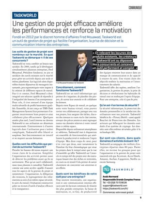 COMMUNIQUÉ
Une gestion de projet efﬁcace améliore
les performances et renforce la motivation
Les outils de gestion de projet sont
nombreux sur le marché. En quoi
Taskworld se démarque-t-il de ses
concurrents?
Taskworld est venu combler un besoin non
satisfait. En 2006, tandis qu’il développait
simultanément plusieurs entreprises, Fred
Mouawad, Président fondateur, ne put se
satisfaire des outils existants sur le marché
pour gérer ses activités depuis une seule et
même plateforme. Les logiciels alors dispo-
nibles étaient dépourvus de messagerie ins-
tantanée, peu ergonomiques voire inaptes à
la création de différents espaces de travail.
Face à ce constat, Fred Mouawad a donc
imaginé une solution capable de répondre à
l’intégralité des besoins d’un entrepreneur.
Pour cela, il s’est entouré d’une équipe
multiculturelle de profils hautement quali-
fiés. Ensemble, ils ont conçu un TMS (Task
Management System) leur permettant d’or-
ganiser intuitivement leurs projets et ainsi
collaborer plus efficacement. Quelques
années plus tard, l’outil interne est devenu
Taskworld et son utilisation est désormais
internationale. Contrairement à d’autres
logiciels dont l’utilisation peut s’avérer
compliquée, Taskworld offre liberté et
souplesse. Son fonctionnement est intuitif
et ne requiert aucune formation.
Quelles sont les diﬃcultés que per-
met de surmonter Taskworld?
Prendre les bonnes décisions requiert une
vision claire de la situation. Simplifier
l’organisation des activités permet aussi
de détecter les problèmes avant qu’ils ne
surviennent. Plus qu’un outil collaboratif,
nous nous plaisons à considérer Taskworld
comme une arme secrète capable d’assurer
tous les aspects de la gestion de projet et
notamment: l’organisation, la délégation
des missions, le regroupement des infor-
mations au sein d’un même espace sécurisé,
le suivi du travail, l’évaluation constructive
grâce au recours d’outils d’analyse efficaces
et la transparence.
Concrètement, comment
fonctionne Taskworld?
Taskworld est un outil informatique qui
permet de s’organiser, de planifier des pro-
jets, de suivre leur avancée et de collaborer
facilement.
Depuis votre Espace de travail, en quelque
sorte votre bureau virtuel, vous pouvez
inviter vos collaborateurs, partager avec eux
vos projets, leur assigner des tâches, discu-
ter des travaux en cours via le chat interne,
envoyer des pièces jointes et ainsi regrouper
toutes vos données relatives à votre travail
dans ce même espace.
Disponible depuis ordinateurs smartphones
et tablettes, Taskworld met à disposition
un ensemble de fonctionnalités qui amé-
liorent la productivité et renforcent l’esprit
d’équipe. Mes deux coups de cœur, pour
n’en citer que deux, sont notamment la
Timeline (la frise chronologique qui situe
les projets dans le temps) ainsi que la vue
d’ensemble qu’offre Taskworld sur l’avan-
cée en temps réel des projets avec des statis-
tiques faisant état des tâches en terminées,
en cours ou en retard. Cela permet de savoir
clairement où concentrer son attention et
ses efforts.
Quels sont les bénéfices de votre
outil pour une entreprise?
Trop souvent minimisées, une organisa-
tion et une communication internes effi-
caces sont les facteurs communs de réussite
des plus grandes entreprises. La baisse de
motivation, et, in fine, de productivité
des équipes trouvent leur source dans un
manque de communication et de capacité
à trouver du sens. Une vision claire des
objectifs renforce la motivation et l’inves-
tissement des salariés.
Taskworld offre des repères, améliore l’or-
ganisation, la gestion de projet, la prise de
décision et révolutionne les habitudes de
travail tout en renforçant l’esprit d’équipe.
Pour une entreprise, cela n’a pas de prix.
Qu’en est-il en termes de sécurité?
La sécurité informatique, la protection des
données personnelles et la satisfaction des
utilisateurs sont nos priorités. Taskworld
bénéficie du « Privacy Shield » aussi appelé
Bouclier de Protection des Données. Les
serveurs qui hébergent les données sont
dotés d’un système de cryptage. Les don-
nées sont elles-mêmes sécurisées grâce à la
technologie SSL.
Qui sont vos clients, dans quels
domaines d’activités évoluent-ils?
Taskworld accompagne des milliers d’en-
treprises réparties dans 80 pays. Parmi
elles, on recense les groupes pour qui
l’organisation et la gestion de projet sont
essentiels tels que Accenture, Accor Hotels,
Amazon, Auchan, Capgemini, Netflix ou
encore Samsung.
Fondé en 2012 par le discret homme d’aﬀaires Fred Mouawad, Taskworld est
un outil de gestion de projet qui facilite l’organisation, la prise de décision et la
communication interne des entreprises.
AnaïsNormand
ResponsableGrandsComptesFrance
Tél. +33 (0)9 73728028
support@taskworld.com
https://taskworld.com/fr/
Commencez votre essai gratuit
TASKWORLD
Fred Mouawad fondateur de Taskworld
« En relevant les lacunes des
produits existants, les créateurs
de Taskworld ont su dépasser
leurs concurrents et concevoir
un outil performant et complet. »
9
 