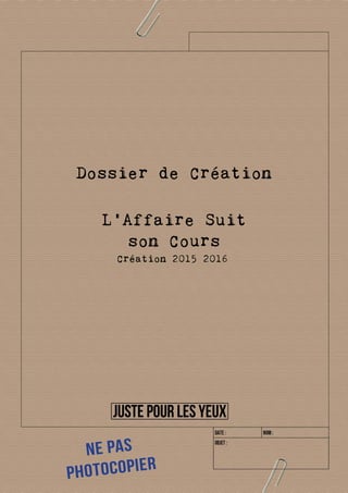 L’Affaire Suit
son Cours
Création 2015 2016
Dossier de Création
Ne pas
Photocopier
 