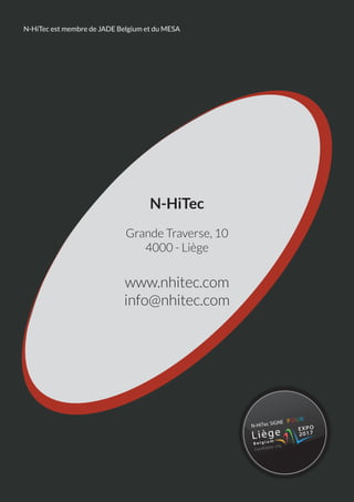 N-HiTec est membre de JADE Belgium et du MESA




                                    N-HiTec
                             Grande Traverse, 10
                                4000 - Liège


                            www.nhitec.com
                            info@nhitec.com




                                                            IGNE P O
                                                                     UR
                                                   N-HiTec S




Page 4
 