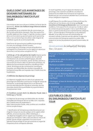 En toute hypothèse, et qu’il s’agisse de mécénat ou de
QUELS SONT LES AVANTAGES DE                                         parrainage, il est vivement conseillé de concrétiser le
DEVENIR PARTENAIRE DU                                               partenariat ainsi établi entre l’entreprise et l’organisme
                                                                    bénéficiaire par une convention détaillant leurs contributions
SAILING&GOLF MATCH PLAY                                             et leurs obligations respectives.
TOUR ?
                                                                    Le golf dispose d’un excellent pouvoir d’attractivité pour les
                                                                    entreprises car il est devenu avec le temps un lieu de
Une entreprise peut avoir plusieurs intérêts à se lancer dans le    rencontres et d’échanges professionnels. Sport business par
sponsoring : donner une meilleure image interne et externe          excellence, il est aujourd’hui le 2nd sport au monde en valeur
de l’entreprise.                                                    de contrats de sponsoring signés. C’est un sport élitiste qui
Les entreprises ne se contentent plus de communiquer sur            attire un grand nombre de joueurs représentant les catégories
des formats publicitaires classiques. Il leur faut aujourd’hui      CSP++, souvent décideurs d’entreprises ou de professions
travailler également leur image. Il s’agit des nouveaux enjeux      libérales, ce qui offre l’occasion de contractualiser de
de la communication qui peuvent passer par le sponsoring.           nouveaux contrats. Il permet aussi de valoriser l’image et la
Celui-ci est une bonne façon de cultiver cette image et de          communication de l’entreprise auprès d’un public ciblé,
l’améliorer auprès de sa communauté cible.                          exigeant en termes de prestations et grand consommateur de
                                                                    loisirs.
Cette forme de sponsoring est qualifiée de parrainage.
A ce titre, les avantages sont les suivants :                       Devenir partenaire du Sailing&Golf Matchplay
Le parrainage est un échange commercial (publicité en
contrepartie d’un financement ou d’un apport en nature) qui         Tour, c’est aussi :
donne lieu à une facturation assujettie à la TVA.
                                                                    • Participer à l’émergence d’une compétition nouvelle et
L’article 39-1-7° du code général des impôts dispose que les
                                                                    originale
dépenses engagées par les entreprises dans le cadre de
manifestations de caractère philanthropique, éducatif,              • S’associer aux valeurs du sport et notamment à celles
scientifique, social, humanitaire, sportif, familial, culturel ou   du golf et de la voile
concourant à la mise en valeur du patrimoine artistique, à la
défense de l’environnement naturel ou à la diffusion de la          • Renforcer sa visibilité médiatique
culture, de la langue et des connaissances scientifiques
françaises, sont déductibles des résultats imposables de            • Faire adhérer son personnel aux valeurs collectives
l’entreprise lorsqu’elles sont exposées dans l’intérêt direct de    grâce au format de la compétition
l’exploitation.
                                                                    • Optimiser son Marketing Relationnel en conviant ses
1°) Définition des dépenses de parrainage                           invités à participer à l’évènement sur des parcours
                                                                    magnifiques
Les dépenses engagées dans le cadre d’une opération de
parrainage sont destinées à promouvoir l’image de marque de         • Développer sa base de données client grâce à l’apport
l’entreprise. Le parrainage répond ainsi à une démarche             de notre fichier
commerciale explicitement calculée et raisonnée, dont les
retombées doivent être quantifiables et proportionnées à            • Rentabiliser son investissement en associant son
l’investissement initial.                                           image à un événement qui possède, dans le golf, le
                                                                    meilleur rapport performance - investissement
2°) Conditions ouvrant droit à la déduction fiscale visée à
l’article 39-1-7° du CGI
                                                                    LES PUBLICS CIBLES
Les dépenses de parrainage sont déductibles des résultats           DU SAILING&GOLF MATCH-PLAY
imposables de l’entreprise dès lors qu’elles sont « exposées
dans l’intérêt direct de l’exploitation ».                          TOUR
Selon l’administration fiscale, cette condition est considérée
comme remplie lorsque :

- L’identification de l’entreprise qui entend promouvoir son
image de marque est assurée quelque soit le support utilisé
(affiches, annonces de presse, effets médiatiques…)
- les dépenses engagées sont en rapport avec l’avantage
attendu par l’entreprise. Celle-ci doit ainsi être en mesure de
justifier que les charges supportées à l’occasion d’une
opération de parrainage ne sont pas excessives au regard de
l’importance de la contrepartie attendue.
                                                                                                                               5
 