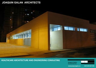 JOAQUIN GALAN ARCHITECTS
HEALTHCARE ARCHITECTURE AND ENGINEERING CONSULTINGHEALTHCARE ARCHITECTURE AND ENGINEERING CONSULTING
www.joaquingalan.es +034 639 48 73 02
 