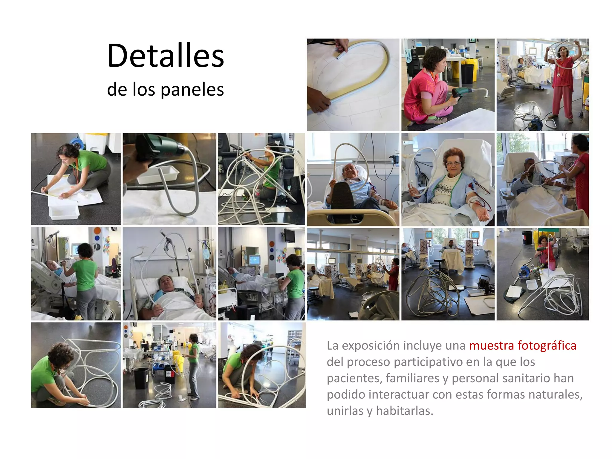 Detalles de los paneles 
La exposición incluye una muestra fotográfica del proceso participativo en la que los pacientes, familiares y personal sanitario han podido interactuar con estas formas naturales, unirlas y habitarlas.  