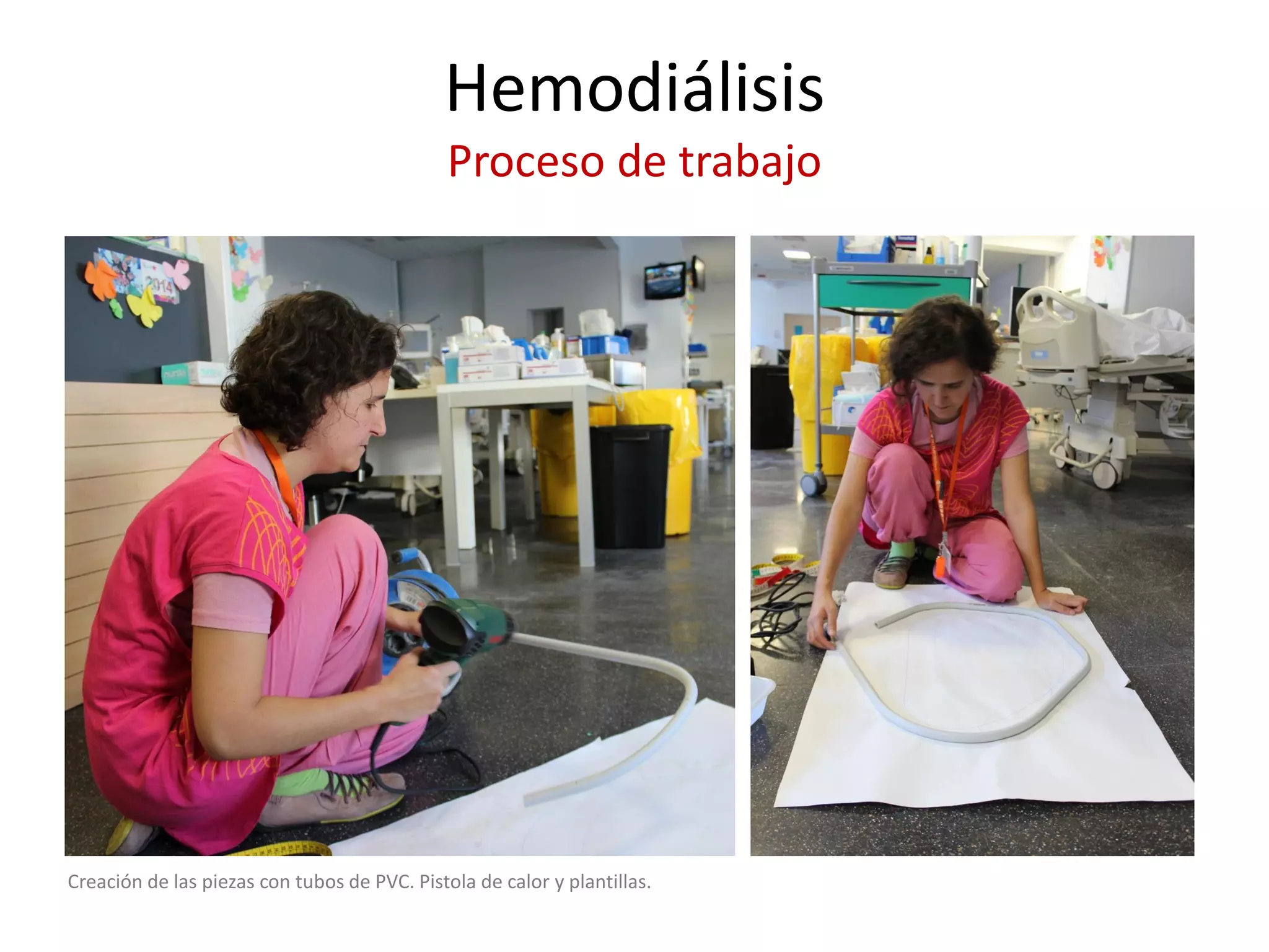 Hemodiálisis Proceso de trabajo 
Creación de las piezas con tubos de PVC. Pistola de calor y plantillas.  