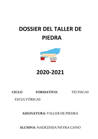 DOSSIER DEL TALLER DE
PIEDRA
2020-2021
CICLO FORMATIVO: TÉCNICAS
ESCULTÓRICAS
ASIGNATURA: TALLER DE PIEDRA
ALUMNA: NADEZHDA NEYRA CANO
 