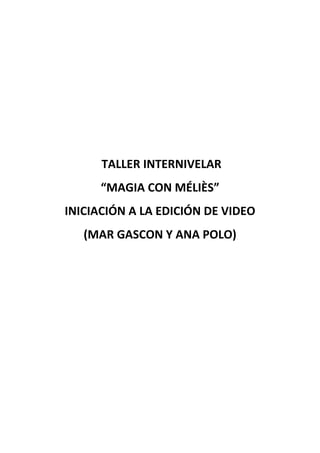 TALLER INTERNIVELAR
“MAGIA CON MÉLIÈS”
INICIACIÓN A LA EDICIÓN DE VIDEO
(MAR GASCON Y ANA POLO)
 