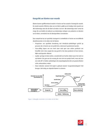 Rangschik uw klanten naar waarde

        Klanten kunnen gedifferentieerd worden in functie van hun actuele of strategische waarde.
        De actuele waarde of lifetime value van een klant is gelijk aan de huidige netto-waarde van
        alle toekomstige winst die die klant zal maken. De term ‘alle toekomstige winst’ omvat de
        marge die uw bedrijf zal realiseren op toekomstige verkopen van producten en diensten
        aan de klant, verminderd met de klantspecifieke servicekosten.


        Deze aanpak laat toe om specifieke strategieën te ontwikkelen in functie van verschillende
        sleutelmomenten in de relatie met de klanten:
        •    Prospection: een specifieke benadering met introductie-aanbiedingen gericht op
             personen die in functie van een profiel dat u interesseert geselecteerd werden.
        •    Cross-selling: kopers van een merk staan vaak open voor andere producten van
             hetzelfde merk. Deze aanpak die erop gericht is hen deze producten te leren kennen,
             blijkt vaak bijzonder afdoend.
        •    Loyalty: op lange termijn werken, veronderstelt een hechte relatie tussen het merk en
             zijn klanten. Die gaat over de ervaring die men met een product heeft, maar ook over
             een reeks VIP- of relatie-aanbiedingen (vb verjaardagskaarten) die van gewone klanten
             echte ambassadeurs maken.
        •    Churn reduction: wanneer het ergste is gebeurd, kunnen ‘recuperatiestrategieën’ heil
             brengen. Ook nuttig om slapende klanten te activeren.


                                                                          Ambassadeur
    Intensiteit van de relatie                        Regelmatige klant
           (tevredenheid, e)                                                            Vertrekkende
                                                                                        klant
                                                   Gerichte klant

                                              Eerste aankoop
                                                                                                Verloren klant
                                 Niet-klant                                                     Slapende klant



     Belangrijkste
                                 Prospectie                    Cross-selling            Churn reduction
     strategieën

                                                           Relatie – fidelisering



Figuur 5: belangrijke momenten in de relatie met de klant




                                                                                                           15
 