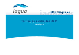 Ta r i f a s d e p u b l i c i d a d 2 0 11
          Más	
  información	
  y	
  contrataciones	
  en	
  	
  
                        info@iagua.es	
  




20%	
  	
  
         e	
  descuento	
  para	
  socios	
  de	
  la	
  
         Plataforma	
  Tecnológica	
  Española	
  del	
  Agua	
  	
  	
  
 