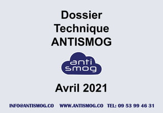 Dossier
Technique
ANTISMOG
WWW.ANTISMOG.CO TEL: 09 53 99 46 31
INFO@ANTISMOG.CO
Avril 2021
 
