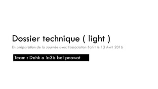 Dossier technique ( light )
En préparation de la Journée avec l’association Bahri le 13 Avril 2016
Team : Dahk o la3b bel pnowat
 
