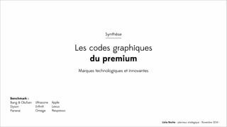 Livia Roche - planneur stratégique - Novembre 2014 -
Synthèse
Les codes graphiques
du premium
Marques technologiques et innovantes
Benchmark :
Bang & Olufsen
Dyson
Panerai
Ultrasone
Inﬁniti
Omega
Apple
Lexus
Nespresso
 