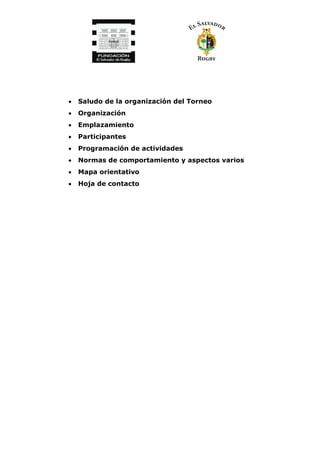 • Saludo de la organización del Torneo
• Organización
• Emplazamiento
• Participantes
• Programación de actividades
• Normas de comportamiento y aspectos varios
• Mapa orientativo
• Hoja de contacto
 