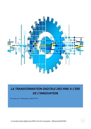 La Transformation Digitale des PME à l’ère de l’innovation – Mohamed ASHTEWY
1
LA TRANSFORMATION DIGITALE DES PME A L’ERE
DE L’INNOVATION
Présenté par Mohamed ASHTEWY
 