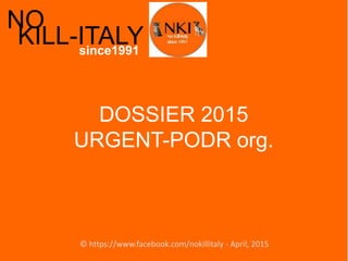 NO
KILL
NO
KILL-ITALYsince1991
DOSSIER 2015
URGENT-PODR org.
© https://www.facebook.com/nokillitaly - April, 2015
 