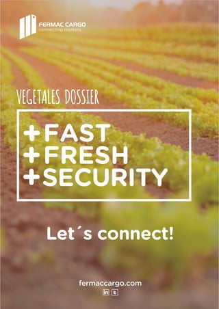 fermaccargo.com
Let´s connect!
VEGETALES DOSSIER
FAST
FRESH
SECURITY
+
+
+
connecting markets
 