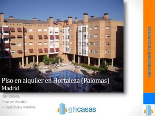 Pisoen alquiler en Hortaleza (Palomas)
Madrid
GH CASAS.
Piso en Madrid
Inmobiliaria Madrid.
CONSULTORAINMOBILIARIA
 