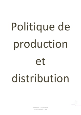 Politique de
production
      et
distribution

    Iut Nancy- Charlemagne
      Projet Tuteuré – TC2
 