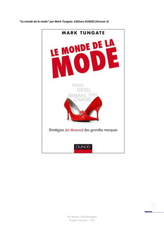 “Le monde de la mode” par Mark Tungate. Editions DUNOD (Annexe 3)




                                  Iut Nancy- Charlemagne
                                    Projet Tuteuré – TC2
 