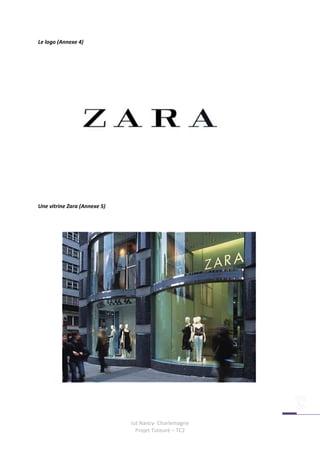 Le logo (Annexe 4)




Une vitrine Zara (Annexe 5)




                              Iut Nancy- Charlemagne
                                Projet Tuteuré – TC2
 